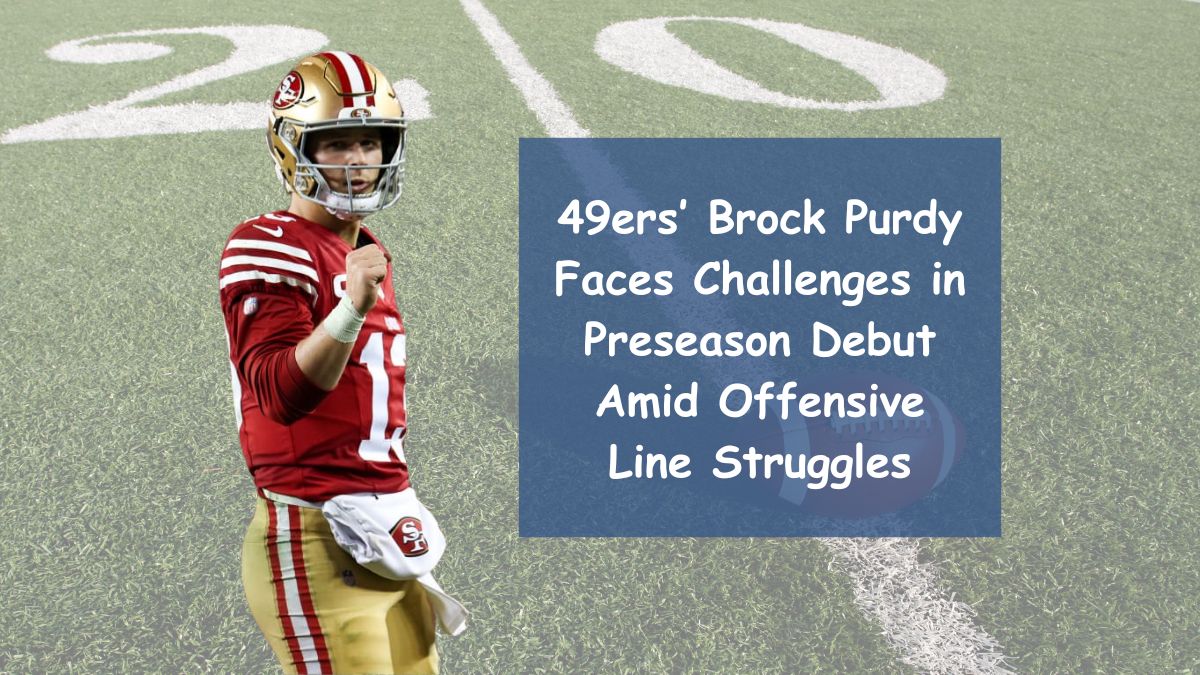 49ers’ Brock Purdy Faces Challenges in Preseason Debut Amid Offensive Line Struggles