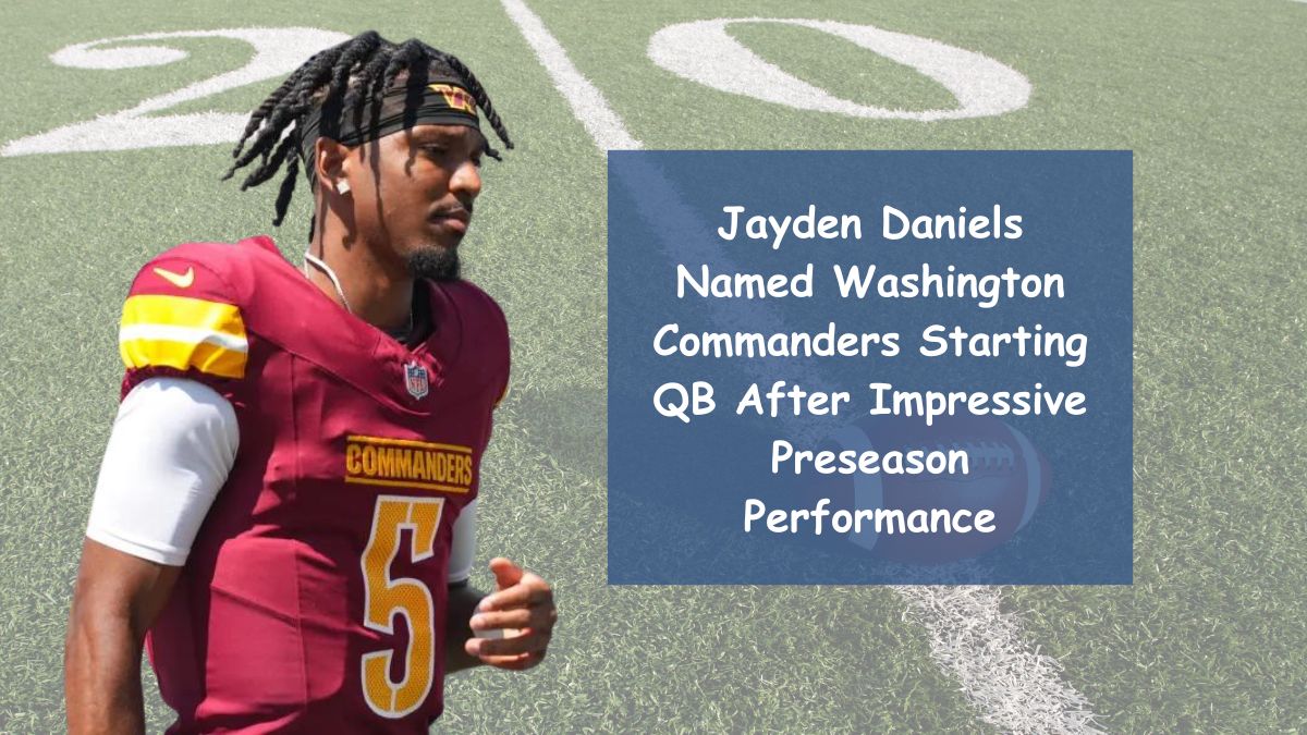 Jayden Daniels Named Washington Commanders Starting QB After Impressive Preseason Performance